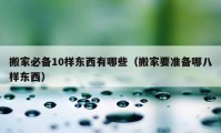 搬家必備10樣?xùn)|西有哪些（搬家要準(zhǔn)備哪八樣?xùn)|西）