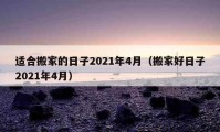 適合搬家的日子2021年4月（搬家好日子2021年4月）