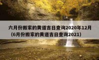 六月份搬家的黃道吉日查詢2020年12月（6月份搬家的黃道吉日查詢2021）