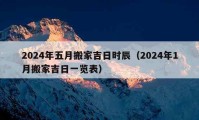 2024年五月搬家吉日時辰（2024年1月搬家吉日一覽表）