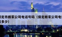 保定市搬家公司電話號碼（保定搬家公司電話是多少）