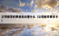 公司搬家的黃道吉日看什么（公司搬家看日子）