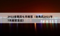 2022老黃歷七月搬家（老黃歷2021年7月搬家吉日）