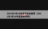 2021年3月14日適不適合搬家（2021年3月14號適宜搬家嗎）