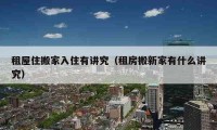 租屋住搬家入住有講究（租房搬新家有什么講究）