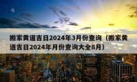 搬家黃道吉日2024年3月份查詢（搬家黃道吉日2024年月份查詢大全8月）