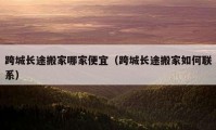 跨城長途搬家哪家便宜（跨城長途搬家如何聯(lián)系）