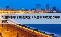 長途搬家哪個(gè)物流便宜（長途搬家物流公司哪家好）