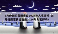 8月份搬家黃道吉日2024年入宅好嗎（8月份搬家黃道吉日2024年入宅好嗎）