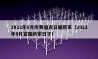 2022年8月份黃道吉日搬新家（2021年8月宜搬新家日子）