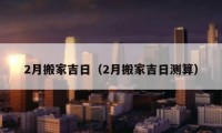 2月搬家吉日（2月搬家吉日測算）