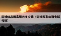 淄博精品搬家服務(wù)多少錢（淄博搬家公司電話號碼）