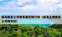 威海搬家公司哪家最好排行榜（威海正規(guī)搬家公司哪家好）