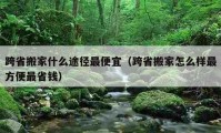 跨省搬家什么途徑最便宜（跨省搬家怎么樣最方便最省錢）