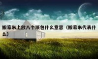 搬家米上放八個(gè)紙包什么意思（搬家米代表什么）