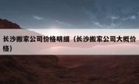 長沙搬家公司價(jià)格明細(xì)（長沙搬家公司大概價(jià)格）