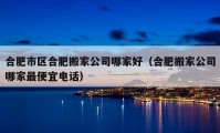 合肥市區(qū)合肥搬家公司哪家好（合肥搬家公司哪家最便宜電話）