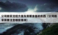 公司搬家流程方案及需要準(zhǔn)備的東西（公司搬家需要注意哪些事項(xiàng)）