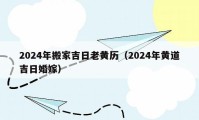 2024年搬家吉日老黃歷（2024年黃道吉日婚嫁）