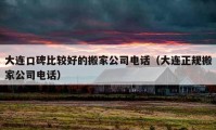 大連口碑比較好的搬家公司電話（大連正規(guī)搬家公司電話）