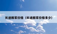 長(zhǎng)途搬家價(jià)格（長(zhǎng)途搬家價(jià)格多少）