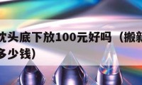 搬新家枕頭底下放100元好嗎（搬新家枕頭下面放多少錢）