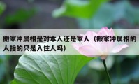 搬家沖屬相是對(duì)本人還是家人（搬家沖屬相的人指的只是入住人嗎）