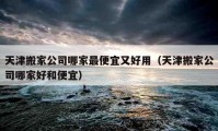 天津搬家公司哪家最便宜又好用（天津搬家公司哪家好和便宜）