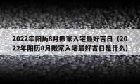 2022年陽歷8月搬家入宅最好吉日（2022年陽歷8月搬家入宅最好吉日是什么）