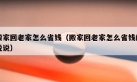 搬家回老家怎么省錢(qián)（搬家回老家怎么省錢(qián)的說(shuō)說(shuō)）