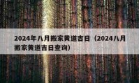 2024年八月搬家黃道吉日（2024八月搬家黃道吉日查詢）