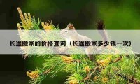 長途搬家的價(jià)格查詢（長途搬家多少錢一次）