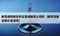 搬家麻煩朋友好還是請搬家公司好（搬家找朋友幫忙有講究）