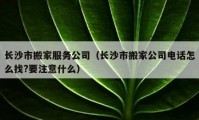 長沙市搬家服務(wù)公司（長沙市搬家公司電話怎么找?要注意什么）