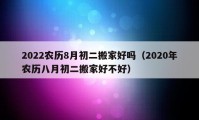 2022農(nóng)歷8月初二搬家好嗎（2020年農(nóng)歷八月初二搬家好不好）