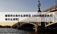 搬家開火有什么講究沒（2020搬新家開火有什么講究）