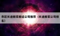 市區(qū)長途搬家搬運(yùn)公司推薦（長途搬家公司排名）