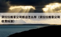 貨拉拉搬家公司搬運(yùn)怎么樣（貨拉拉搬家公司收費(fèi)標(biāo)準(zhǔn)）