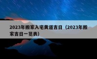 2023年搬家入宅黃道吉日（2023年搬家吉日一覽表）