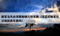 搬家當(dāng)天必須要搬哪幾樣?xùn)|西（沒正式搬家可以提前搬東西嗎）