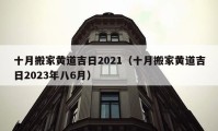 十月搬家黃道吉日2021（十月搬家黃道吉日2023年八6月）