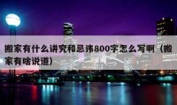 搬家有什么講究和忌諱800字怎么寫?。ò峒矣猩墩f道）