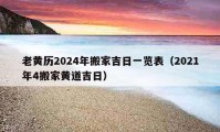 老黃歷2024年搬家吉日一覽表（2021年4搬家黃道吉日）