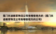 廈門長途搬家物流公司有哪些地方的（廈門長途搬家物流公司有哪些地方的公司）