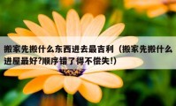 搬家先搬什么東西進(jìn)去最吉利（搬家先搬什么進(jìn)屋最好?順序錯(cuò)了得不償失!）