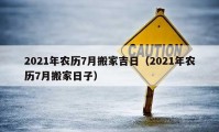 2021年農(nóng)歷7月搬家吉日（2021年農(nóng)歷7月搬家日子）