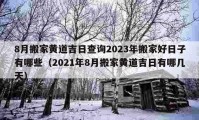 8月搬家黃道吉日查詢(xún)2023年搬家好日子有哪些（2021年8月搬家黃道吉日有哪幾天）