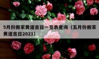 5月份搬家黃道吉日一覽表查詢（五月份搬家黃道吉日2021）