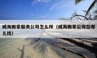 威海搬家服務公司怎么樣（威海搬家公司在哪兒找）