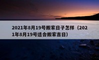 2021年8月19號搬家日子怎樣（2021年8月19號適合搬家吉日）